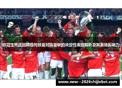 欧冠生死战回顾格列兹曼对阵曼联的决定性表现解析及其赛场影响力