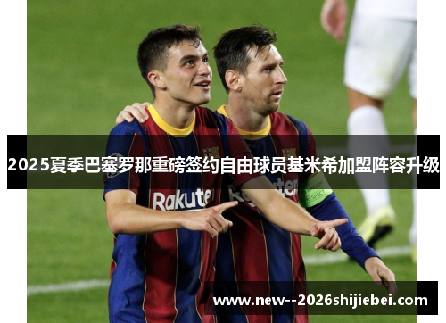 2025夏季巴塞罗那重磅签约自由球员基米希加盟阵容升级