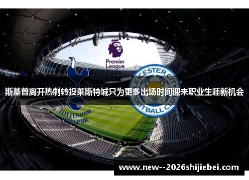 斯基普离开热刺转投莱斯特城只为更多出场时间迎来职业生涯新机会