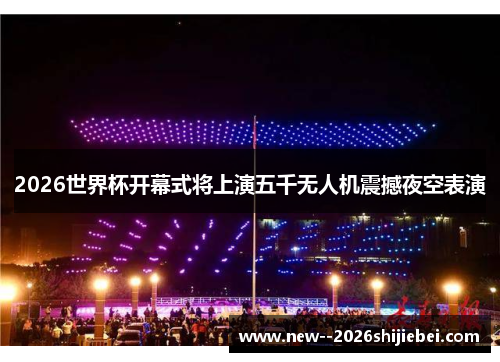 2026世界杯开幕式将上演五千无人机震撼夜空表演