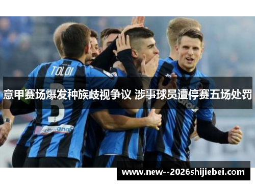 意甲赛场爆发种族歧视争议 涉事球员遭停赛五场处罚 意甲赛场爆发种族歧视争议 涉事球员遭停赛五场处罚