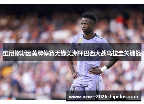 维尼修斯因黄牌停赛无缘美洲杯巴西大战乌拉圭关键战 维尼修斯因黄牌停赛无缘美洲杯巴西大战乌拉圭关键战