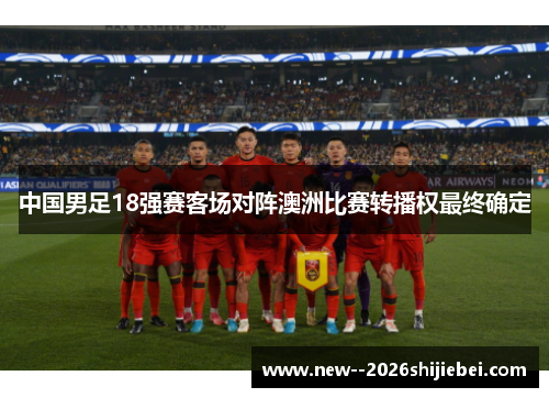 中国男足18强赛客场对阵澳洲比赛转播权最终确定 中国男足18强赛客场对阵澳洲比赛转播权最终确定