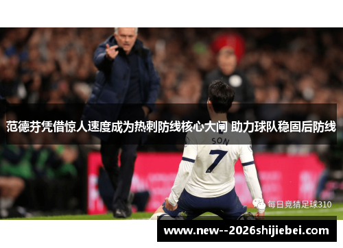 范德芬凭借惊人速度成为热刺防线核心大闸 助力球队稳固后防线 范德芬凭借惊人速度成为热刺防线核心大闸 助力球队稳固后防线