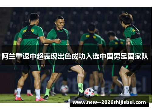 阿兰重返中超表现出色成功入选中国男足国家队 