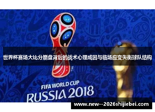 世界杯赛场大比分崩盘背后的战术心理成因与临场应变失衡球队结构 世界杯赛场大比分崩盘背后的战术心理成因与临场应变失衡球队结构