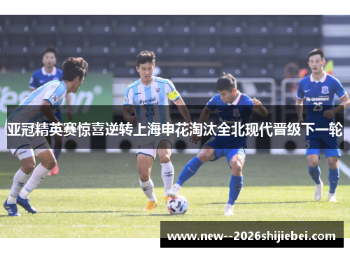 亚冠精英赛惊喜逆转上海申花淘汰全北现代晋级下一轮