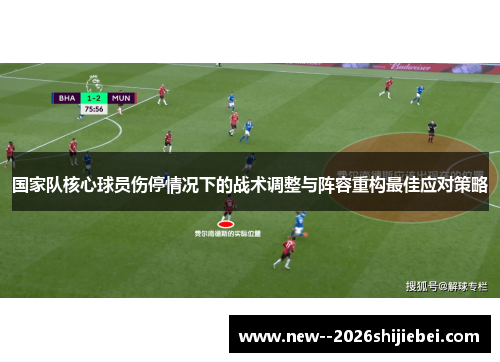 国家队核心球员伤停情况下的战术调整与阵容重构最佳应对策略 国家队核心球员伤停情况下的战术调整与阵容重构最佳应对策略