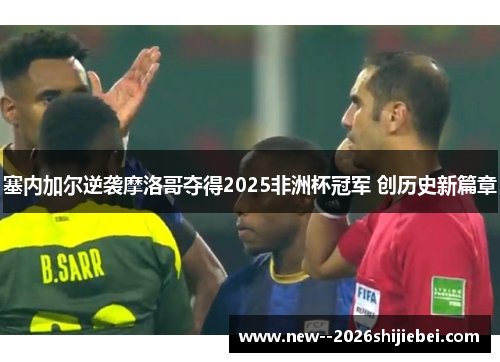 塞内加尔逆袭摩洛哥夺得2025非洲杯冠军 创历史新篇章 塞内加尔逆袭摩洛哥夺得2025非洲杯冠军 创历史新篇章