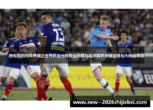 德布劳内对阵英格兰世界杯高光时刻全回顾与战术解析关键进球与大师级表现